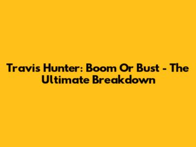 Travis Hunter: Boom Or Bust - The Ultimate Breakdown
