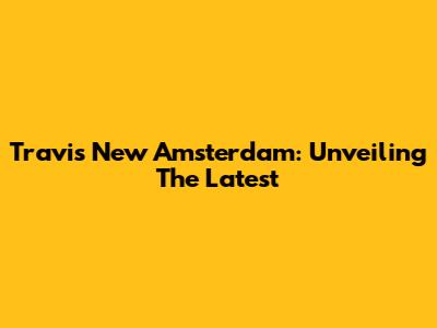 Travis New Amsterdam: Unveiling The Latest