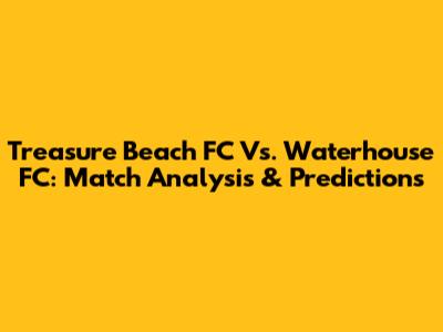 Treasure Beach FC Vs. Waterhouse FC: Match Analysis & Predictions