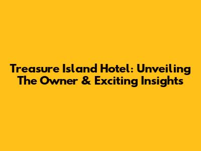 Treasure Island Hotel: Unveiling The Owner & Exciting Insights