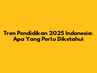 Tren Pendidikan 2025 Indonesia: Apa Yang Perlu Diketahui