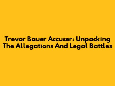 Trevor Bauer Accuser: Unpacking The Allegations And Legal Battles