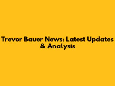 Trevor Bauer News: Latest Updates & Analysis