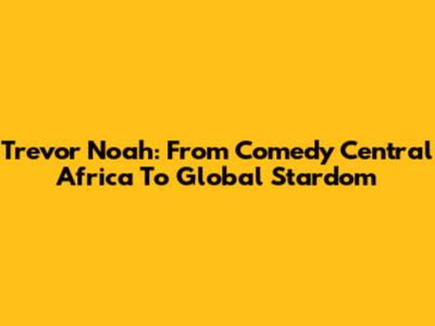 Trevor Noah: From Comedy Central Africa To Global Stardom