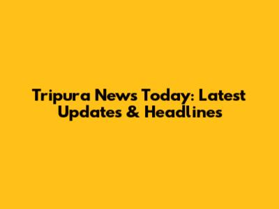 Tripura News Today: Latest Updates & Headlines