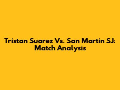 Tristan Suarez Vs. San Martin SJ: Match Analysis
