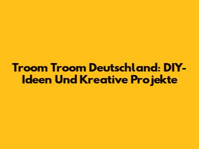 Troom Troom Deutschland: DIY-Ideen Und Kreative Projekte