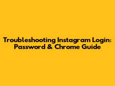 Troubleshooting Instagram Login: Password & Chrome Guide