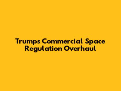 Trump's Commercial Space Regulation Overhaul