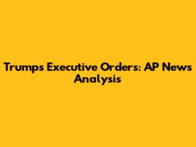 Trump's Executive Orders: AP News Analysis