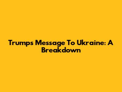 Trump's Message To Ukraine: A Breakdown