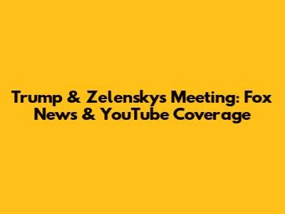 Trump & Zelensky's Meeting: Fox News & YouTube Coverage