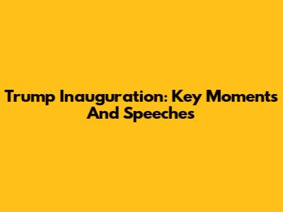 Trump Inauguration: Key Moments And Speeches