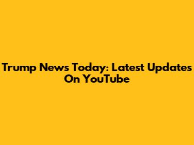 Trump News Today: Latest Updates On YouTube