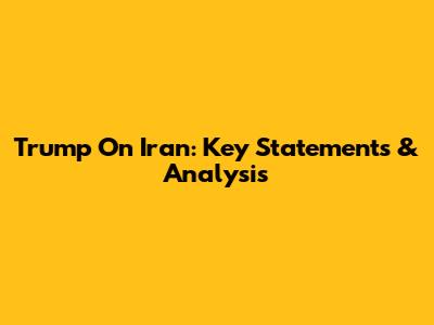 Trump On Iran: Key Statements & Analysis