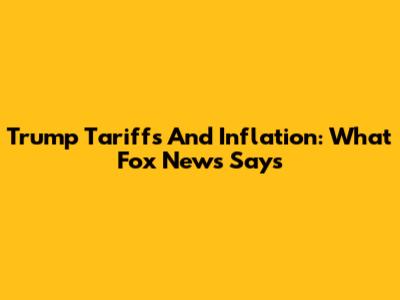 Trump Tariffs And Inflation: What Fox News Says