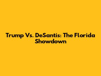 Trump Vs. DeSantis: The Florida Showdown