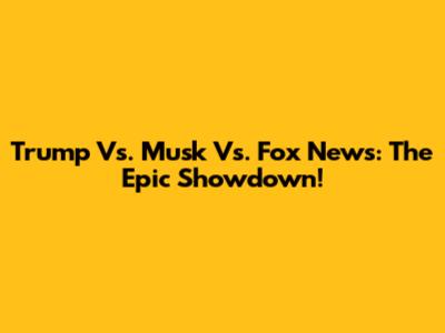 Trump Vs. Musk Vs. Fox News: The Epic Showdown!