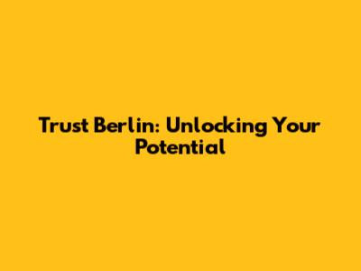 Trust Berlin: Unlocking Your Potential