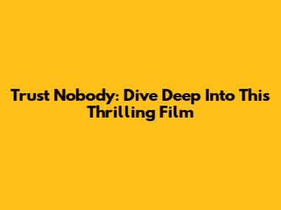Trust Nobody: Dive Deep Into This Thrilling Film