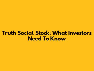 Truth Social Stock: What Investors Need To Know