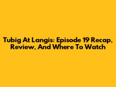 Tubig At Langis: Episode 19 Recap, Review, And Where To Watch