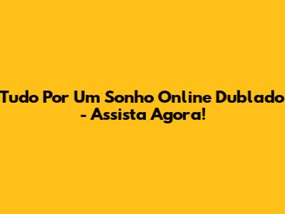 Tudo Por Um Sonho Online Dublado - Assista Agora!