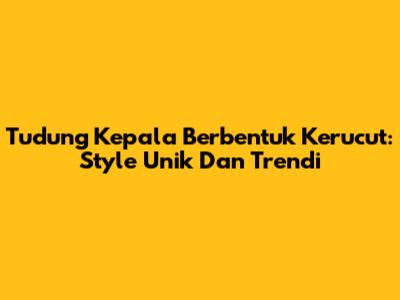 Tudung Kepala Berbentuk Kerucut: Style Unik Dan Trendi