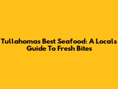 Tullahoma's Best Seafood: A Local's Guide To Fresh Bites