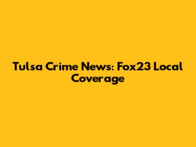 Tulsa Crime News: Fox23 Local Coverage