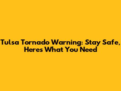 Tulsa Tornado Warning: Stay Safe, Here's What You Need