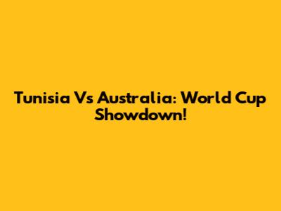 Tunisia Vs Australia: World Cup Showdown!