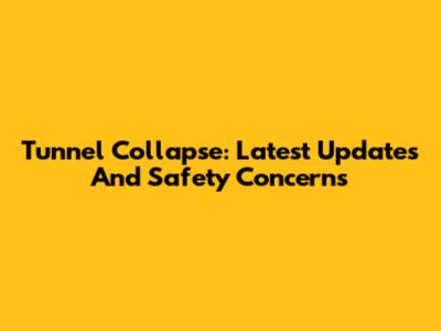Tunnel Collapse: Latest Updates And Safety Concerns