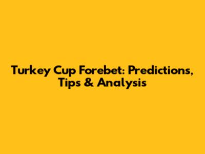 Turkey Cup Forebet: Predictions, Tips & Analysis