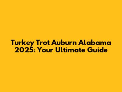 Turkey Trot Auburn Alabama 2025: Your Ultimate Guide
