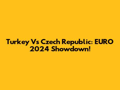 Turkey Vs Czech Republic: EURO 2024 Showdown!