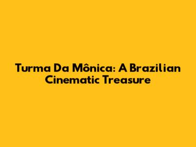 Turma Da Mônica: A Brazilian Cinematic Treasure