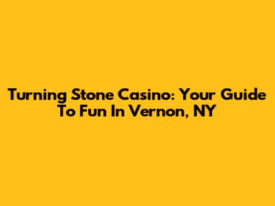 Turning Stone Casino: Your Guide To Fun In Vernon, NY