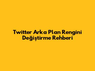 Twitter Arka Plan Rengini Değiştirme Rehberi