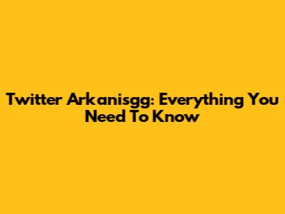 Twitter Arkanisgg: Everything You Need To Know