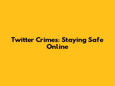 Twitter Crimes: Staying Safe Online