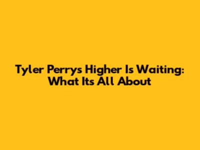 Tyler Perry's 'Higher Is Waiting': What It's All About