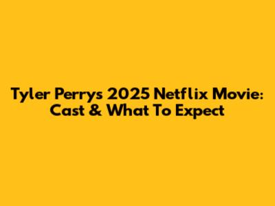Tyler Perry's 2025 Netflix Movie: Cast & What To Expect