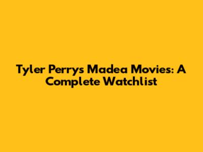 Tyler Perry's Madea Movies: A Complete Watchlist