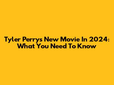 Tyler Perry's New Movie In 2024: What You Need To Know