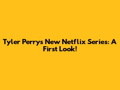 Tyler Perry's New Netflix Series: A First Look!