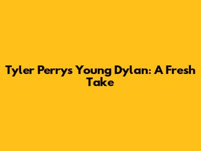 Tyler Perry's Young Dylan: A Fresh Take