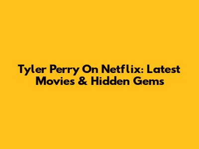 Tyler Perry On Netflix: Latest Movies & Hidden Gems