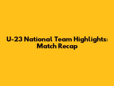 U-23 National Team Highlights: Match Recap