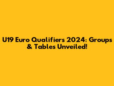 U19 Euro Qualifiers 2024: Groups & Tables Unveiled!